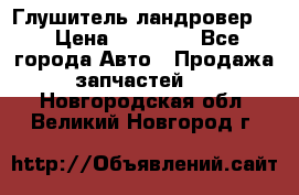 Глушитель ландровер . › Цена ­ 15 000 - Все города Авто » Продажа запчастей   . Новгородская обл.,Великий Новгород г.